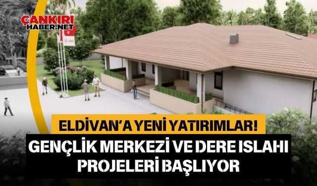 Eldivan’a yeni yatırımlar! Gençlik Merkezi ve Dere Islahı Projeleri başlıyor