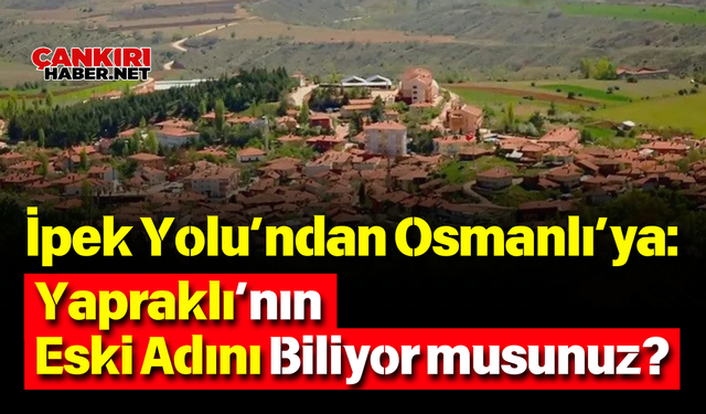 İpek Yolu’ndan Osmanlı’ya: Yapraklı’nın Eski Adını Biliyor musunuz?
