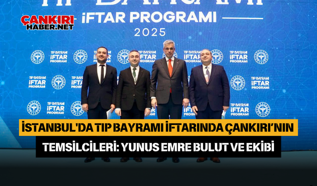 İstanbul'da Tıp Bayramı İftarında Çankırı’nın Temsilcileri: Yunus Emre BULUT ve Ekibi