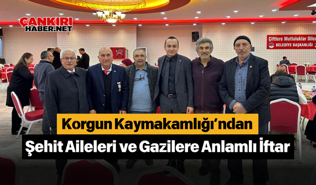 Korgun Kaymakamlığı’ndan Şehit Aileleri ve Gazilere Anlamlı İftar