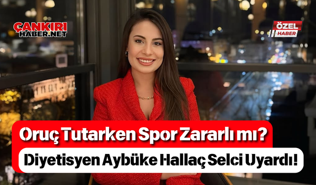Oruç Tutarken Spor Zararlı mı? Diyetisyen Aybüke Hallaç Selci Uyardı!