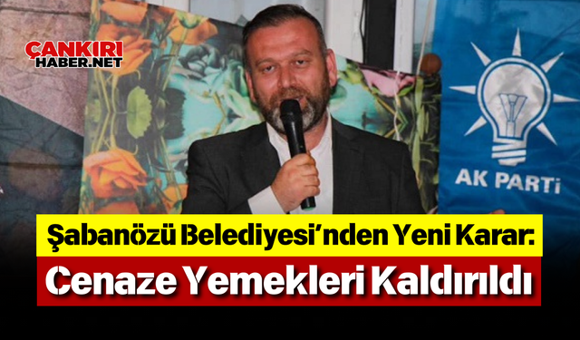 Şabanözü Belediyesi’nden Yeni Karar Cenaze Yemekleri Kaldırıldı