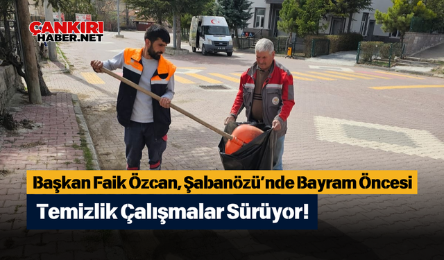 Şabanözü’nde Bayram Öncesi Temizlik Çalışmalar Sürüyor!