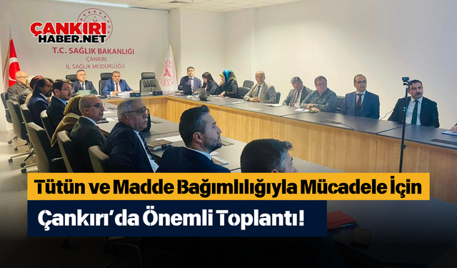 Tütün ve Madde Bağımlılığıyla Mücadele İçin Çankırı’da Önemli Toplantı!