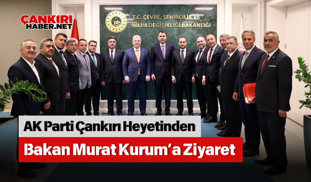 AK Parti Çankırı Heyetinden Bakan Murat Kurum’a Ziyaret