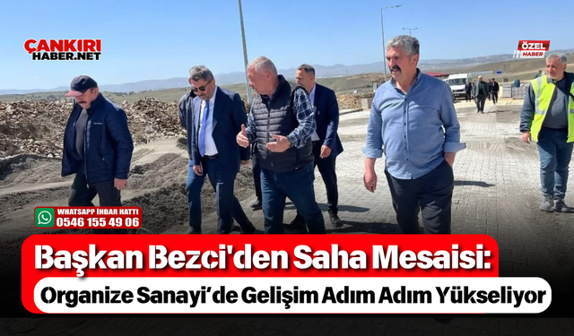 Başkan Bezci'den Saha Mesaisi: Organize Sanayi’de Gelişim Adım Adım Yükseliyor