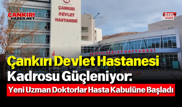 Çankırı Devlet Hastanesi Kadrosu Güçleniyor: Yeni Uzman Doktorlar Hasta Kabulüne Başladı
