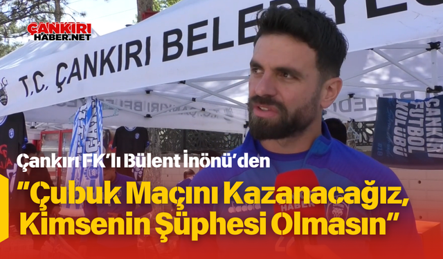 Çankırı FK’lı Bülent İnönü’den “Çubuk Maçını Kazanacağız, Kimsenin Şüphesi Olmasın”
