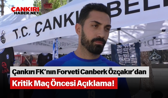 Çankırı FK’nın Forveti Canberk Özçakır’dan Kritik Maç Öncesi Açıklama!