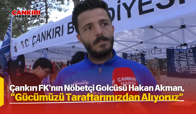 Çankırı FK'nın Nöbetçi Golcüsü Hakan Akman, “Gücümüzü Taraftarımızdan Alıyoruz”