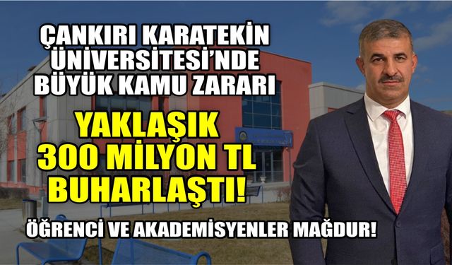 Çankırı Karatekin Üniversitesi'nde büyük kamu zararı! Rektör Harun Çiftçi yönetiminde yaklaşık 300 Milyon TL buharlaştı