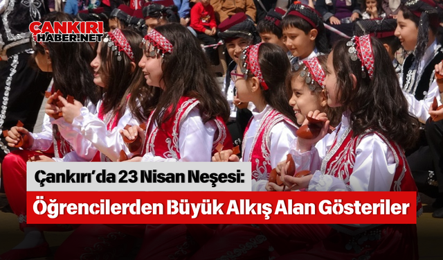 Çankırı’da 23 Nisan Neşesi: Öğrencilerden Büyük Alkış Alan Gösteriler