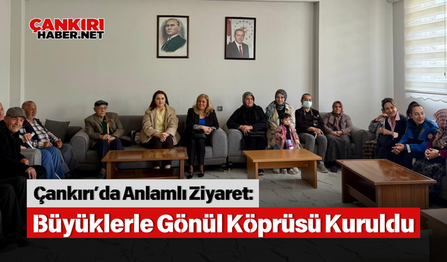 Çankırı’da Anlamlı Ziyaret: Büyüklerle Gönül Köprüsü Kuruldu