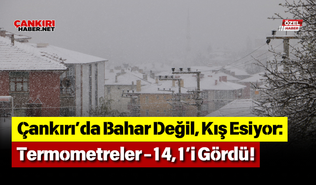 Çankırı’da Bahar Değil, Kış Esiyor: Termometreler -14,1’i Gördü!
