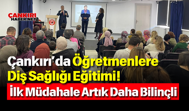 Çankırı’da Öğretmenlere Diş Sağlığı Eğitimi! İlk Müdahale Artık Daha Bilinçli