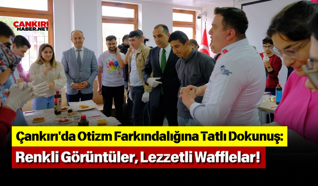 Çankırı'da Otizm Farkındalığına Tatlı Dokunuş: Renkli Görüntüler, Lezzetli Wafflelar!