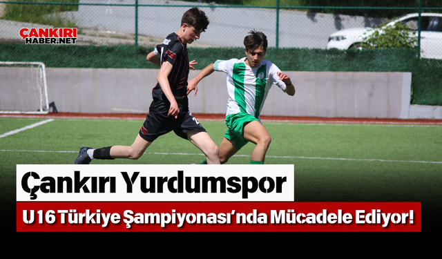 Çankırı Yurdumspor U16 Türkiye Şampiyonası’nda Mücadele Ediyor!