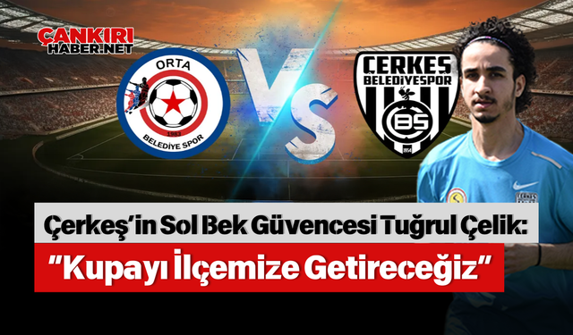Çerkeş’in Sol Bek Güvencesi Tuğrul Çelik: “Kupayı İlçemize Getireceğiz”