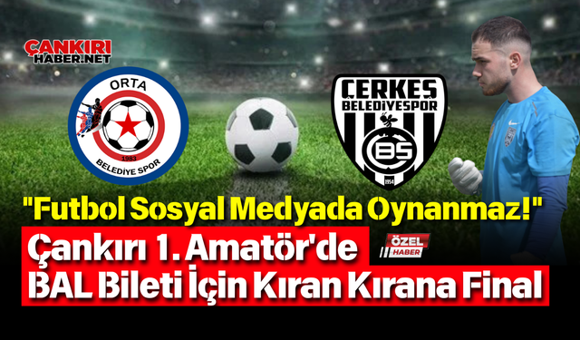 "Futbol Sosyal Medyada Oynanmaz!" Çankırı 1. Amatör'de BAL Bileti İçin Kıran Kırana Final