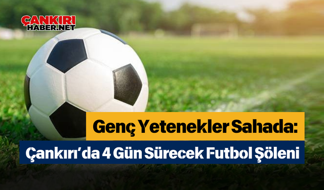 Genç Yetenekler Sahada: Çankırı’da 4 Gün Sürecek Futbol Şöleni