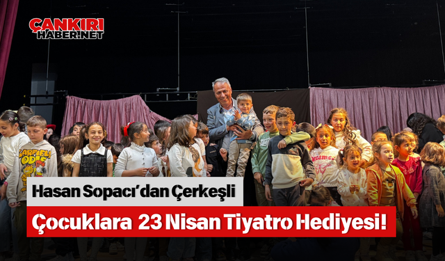 Hasan Sopacı’dan Çerkeşli Çocuklara 23 Nisan Tiyatro Hediyesi!
