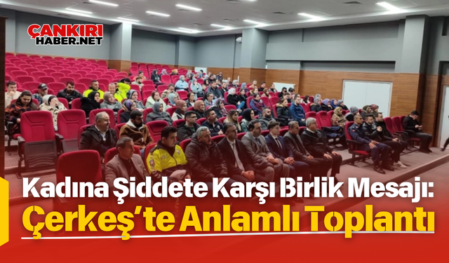 Kadına Şiddete Karşı Birlik Mesajı: Çerkeş’te Anlamlı Toplantı