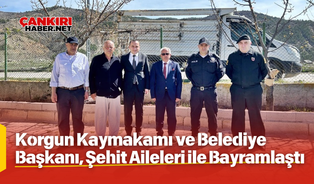Korgun Kaymakamı ve Belediye Başkanı, Şehit Aileleri ile Bayramlaştı