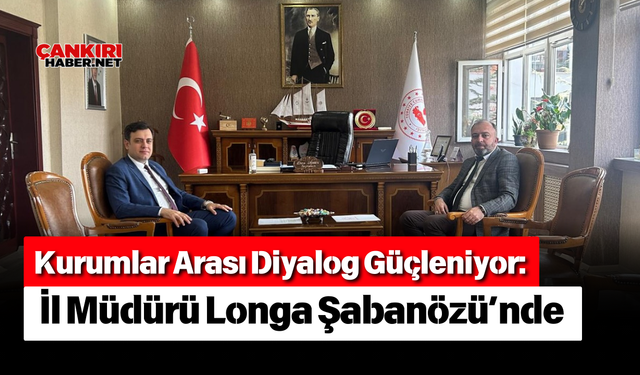 Kurumlar Arası Diyalog Güçleniyor: İl Müdürü Longa Şabanözü’nde