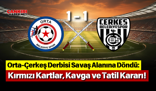Orta-Çerkeş Derbisi Savaş Alanına Döndü: Kırmızı Kartlar, Kavga ve Tatil Kararı!