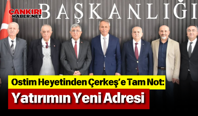 Ostim Heyetinden Çerkeş’e Tam Not: Yatırımın Yeni Adresi