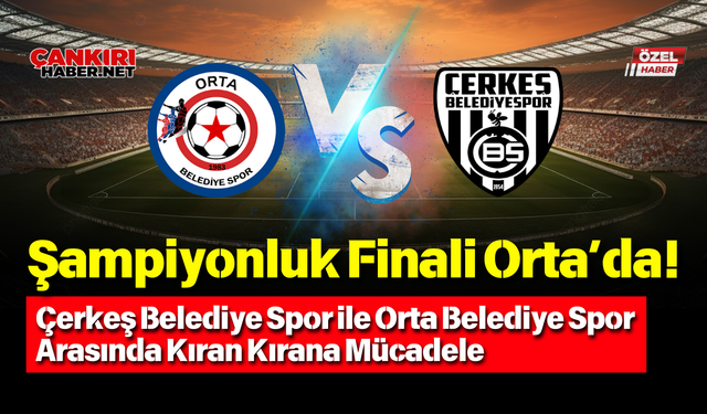 Şampiyonluk Finali Orta’da! Çerkeş Belediye Spor ile Orta Belediye Spor Arasında Kıran Kırana Mücadele