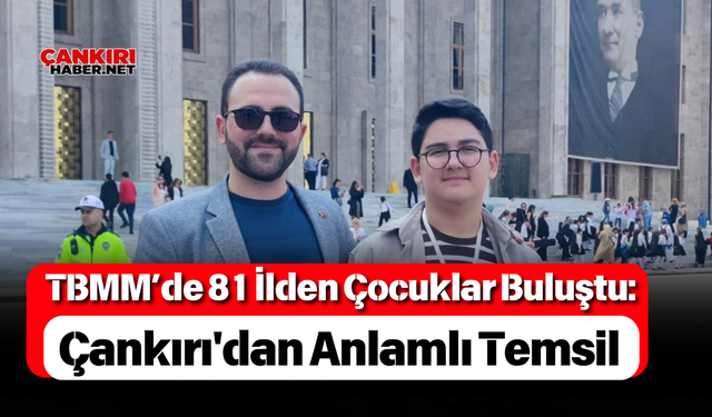 TBMM’de 81 İlden Çocuklar Buluştu: Çankırı'dan Anlamlı Temsil