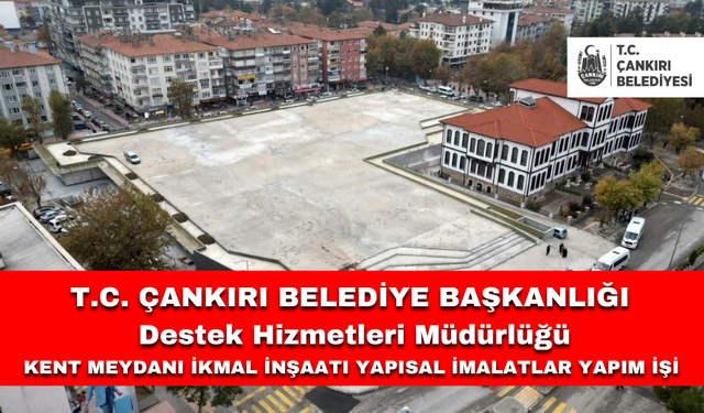 T.C. ÇANKIRI BELEDİYE BAŞKANLIĞI Destek Hizmetleri Müdürlüğü KENT MEYDANI İKMAL İNŞAATI YAPISAL İMALATLAR YAPIM İŞİ