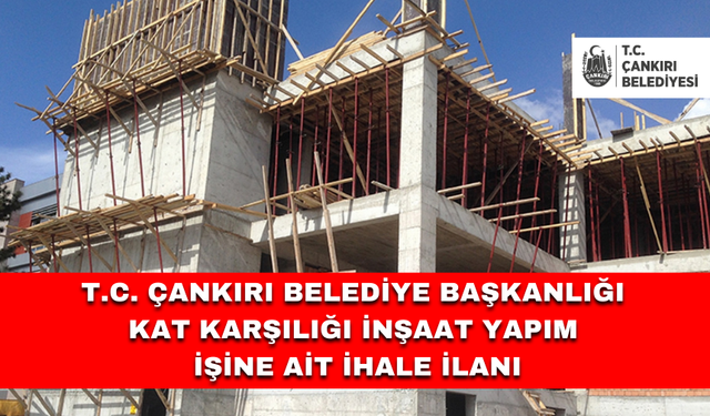 T.C. ÇANKIRI BELEDİYE BAŞKANLIĞI KAT KARŞILIĞI İNŞAAT YAPIM İŞİNE AİT İHALE İLANI