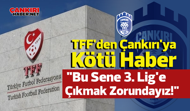 TFF'den Çankırı'ya Kötü Haber: "Bu sene 3. lige çıkmak zorundayız"