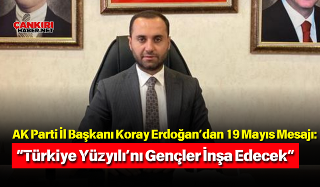 AK Parti İl Başkanı Koray Erdoğan’dan 19 Mayıs Mesajı: “Türkiye Yüzyılı’nı Gençler İnşa Edecek”