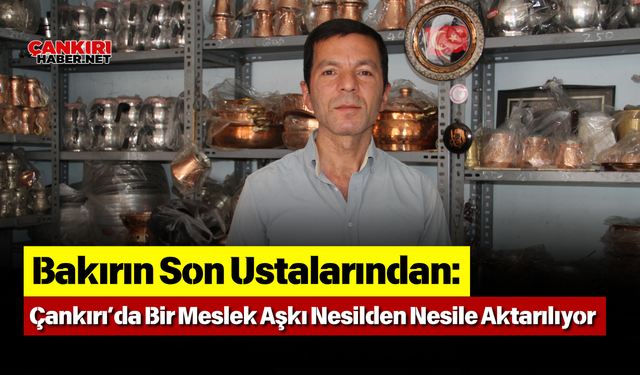 Bakırın Son Ustalarından: Çankırı’da Bir Meslek Aşkı Nesilden Nesile Aktarılıyor