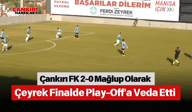 Çankırı FK 2-0 Mağlup Olarak Çeyrek Finalde Play-Off'a Veda Etti