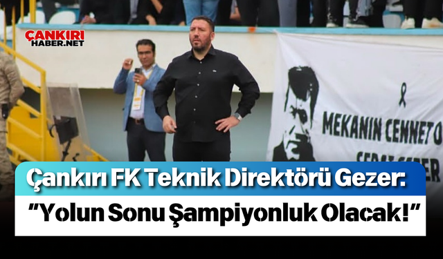 Çankırı FK Teknik Direktörü Gezer: “Yolun Sonu Şampiyonluk Olacak!”