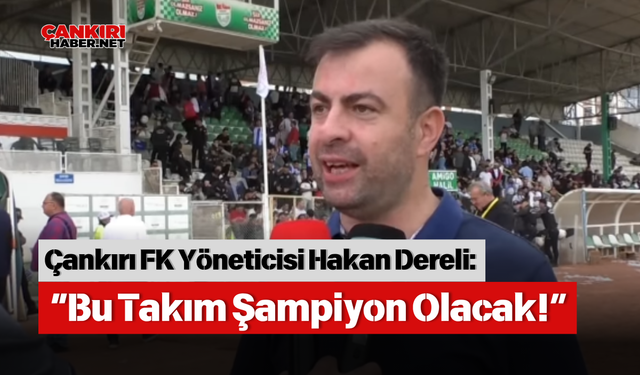 Çankırı FK Yöneticisi Hakan Dereli: “Bu Takım Şampiyon Olacak!”