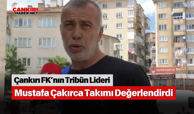 Çankırı FK’nın Tribün Lideri Mustafa Çakırca Takımı Değerlendirdi