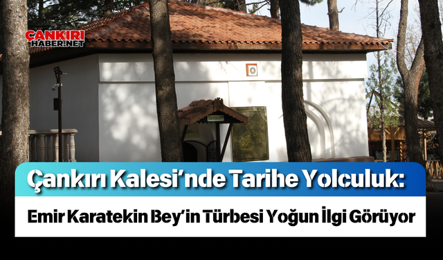 Çankırı Kalesi’nde Tarihe Yolculuk: Emir Karatekin Bey’in Türbesi Yoğun İlgi Görüyor