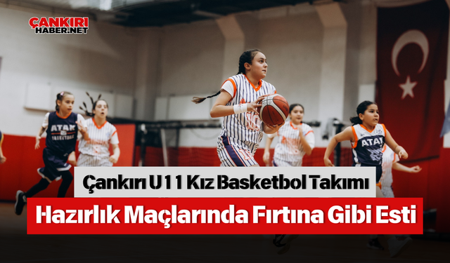 Çankırı U11 Kız Basketbol Takımı Hazırlık Maçlarında Fırtına Gibi Esti