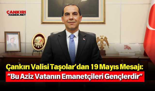 Çankırı Valisi Taşolar’dan 19 Mayıs Mesajı: “Bu Aziz Vatanın Emanetçileri Gençlerdir”