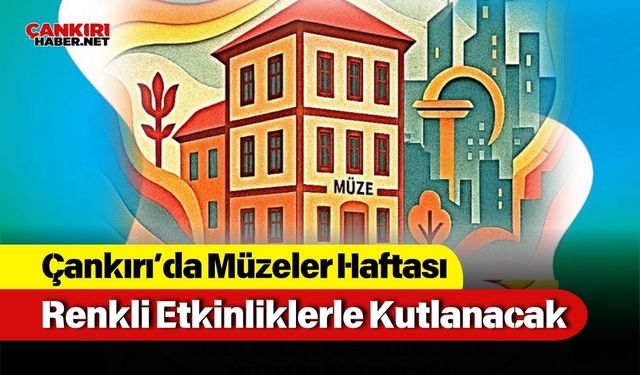 Çankırı’da Müzeler Haftası Renkli Etkinliklerle Kutlanacak
