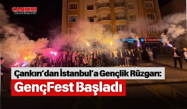 Çankırı’dan İstanbul’a Gençlik Rüzgarı: GençFest Başladı