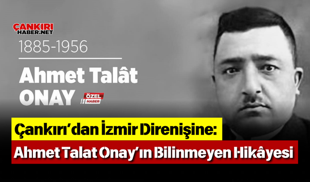 Çankırı’dan İzmir Direnişine: Ahmet Talat Onay’ın Bilinmeyen Hikâyesi