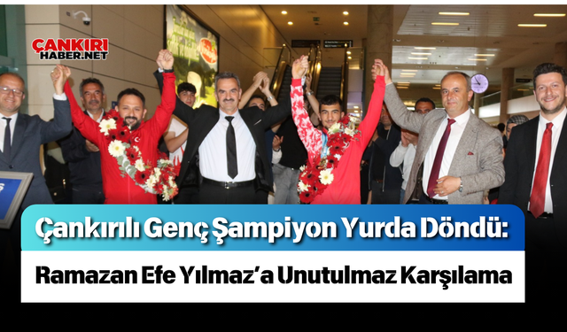 Çankırılı Genç Şampiyon Yurda Döndü: Ramazan Efe Yılmaz’a Unutulmaz Karşılama