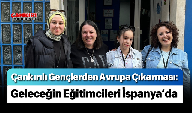 Çankırılı Gençlerden Avrupa Çıkarması: Geleceğin Eğitimcileri İspanya’da