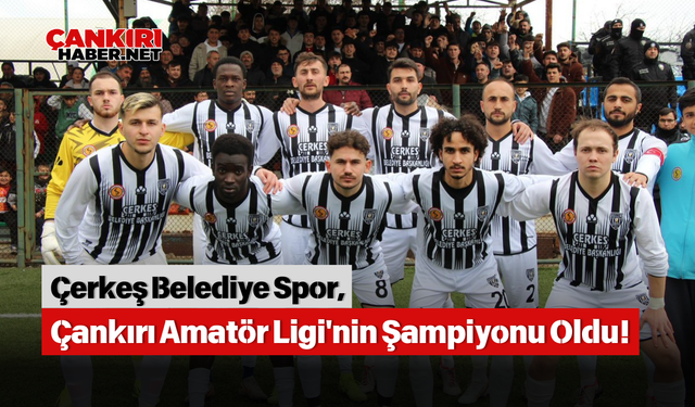 Çerkeş Belediye Spor, Çankırı Amatör Ligi'nin Şampiyonu Oldu!